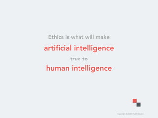 Copyright © 2020 HUDE Studio
 
artiﬁcial intelligence  
true to  
human intelligence
Ethics is what will make
 
