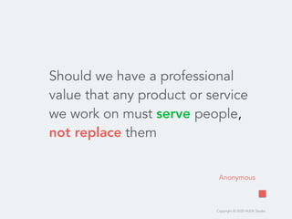 Copyright © 2020 HUDE Studio
Should we have a professional
value that any product or service
we work on must serve people,
not replace them
Anonymous
 