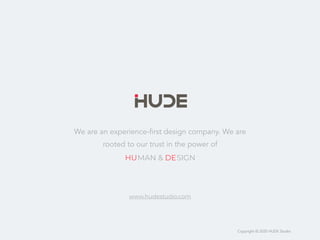 Copyright © 2020 HUDE Studio
We are an experience-first design company. We are
rooted to our trust in the power of
HUMAN & DESIGN
www.hudestudio.com
 