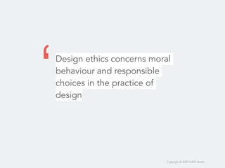 Copyright © 2020 HUDE Studio
Design ethics concerns moral
behaviour and responsible
choices in the practice of
design
‘
 