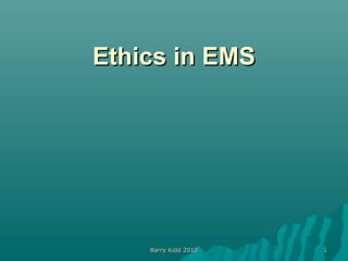 Barry Kidd 2010Barry Kidd 2010 11
Ethics in EMSEthics in EMS
 