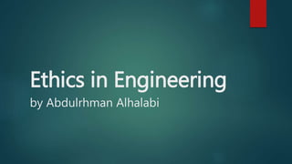 Ethics in Engineering
by Abdulrhman Alhalabi
 