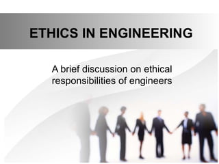 ETHICS IN ENGINEERING
A brief discussion on ethical
responsibilities of engineers

 