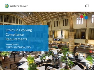 CTWolters Kluwer
Wolters Kluwer CT
Ethics in Evolving
Compliance
Requirements
PRESENTED BY:
GARTH JACOBSON, ESQ.
 