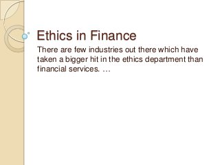 Ethics in Finance
There are few industries out there which have
taken a bigger hit in the ethics department than
financial services. …
 