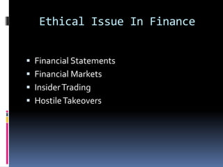 Ethical Issue In Finance
 Financial Statements
 Financial Markets
 InsiderTrading
 HostileTakeovers
 
