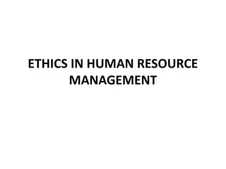 ETHICS IN HUMAN RESOURCE
MANAGEMENT
 