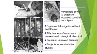 Prisoners of war
& citizens of
occupied countries
as subjects
Experimental surgeries without
anesthesia
Effectiveness of weapons –
conventional, biological, chemical
Course of untreated diseases
Subjects incinerated after
studies
 