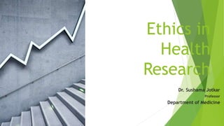 Ethics in
Health
Research
Dr. Sushama Jotkar
Professor
Department of Medicine
 