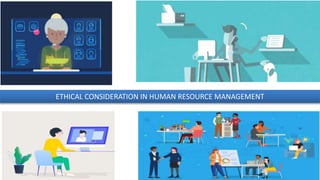 ETHICAL CONSIDERATION IN HUMAN RESOURCE MANAGEMENT
 