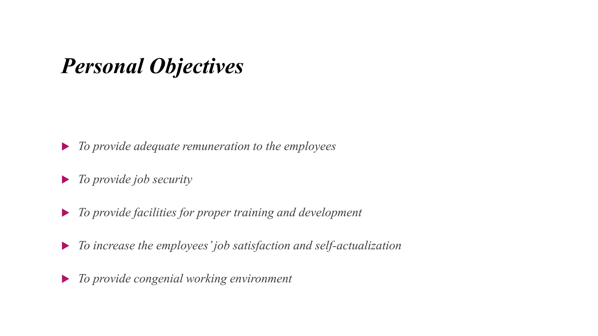 Personal Objectives
 To provide adequate remuneration to the employees
 To provide job security
 To provide facilities for proper training and development
 To increase the employees’job satisfaction and self-actualization
 To provide congenial working environment
 