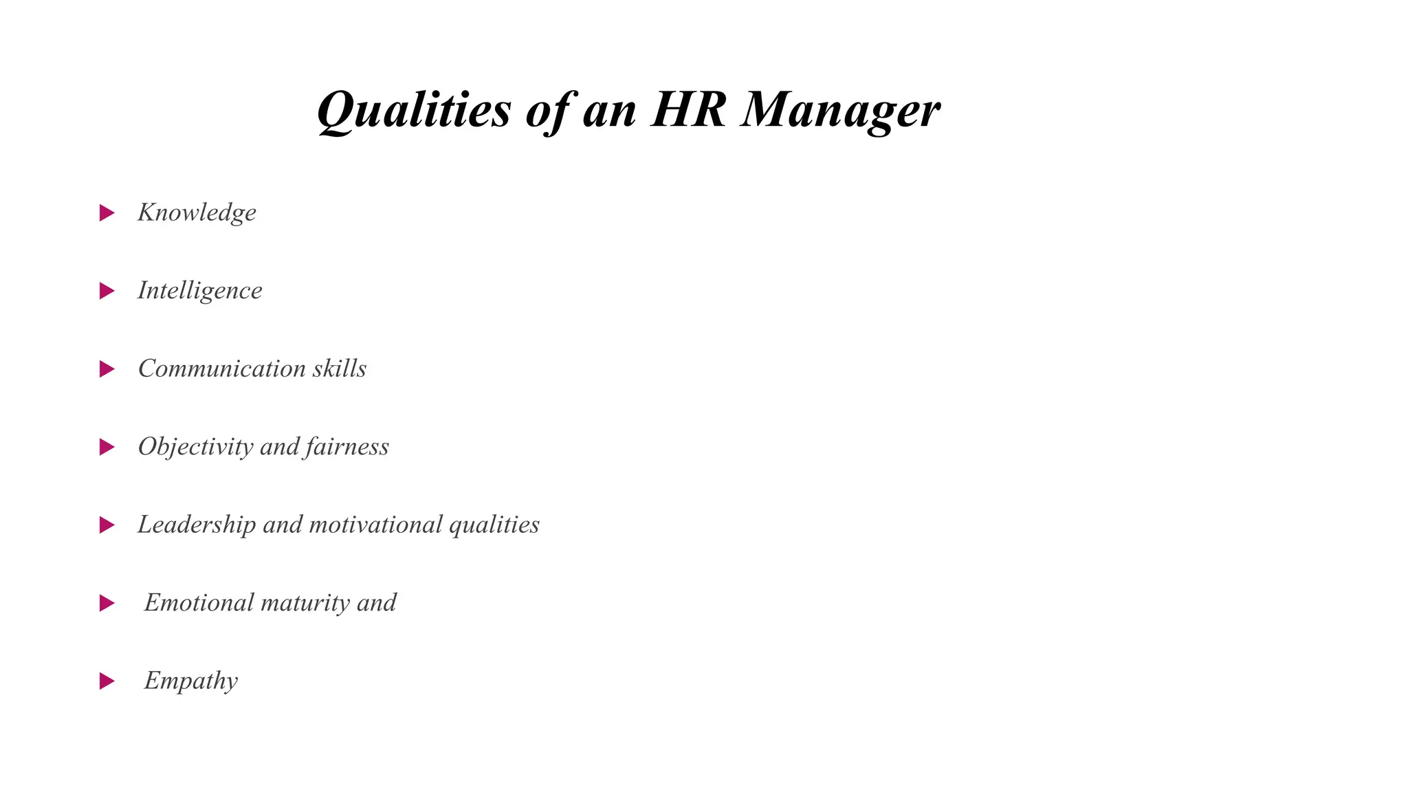 Qualities of an HR Manager
 Knowledge
 Intelligence
 Communication skills
 Objectivity and fairness
 Leadership and motivational qualities
 Emotional maturity and
 Empathy
 