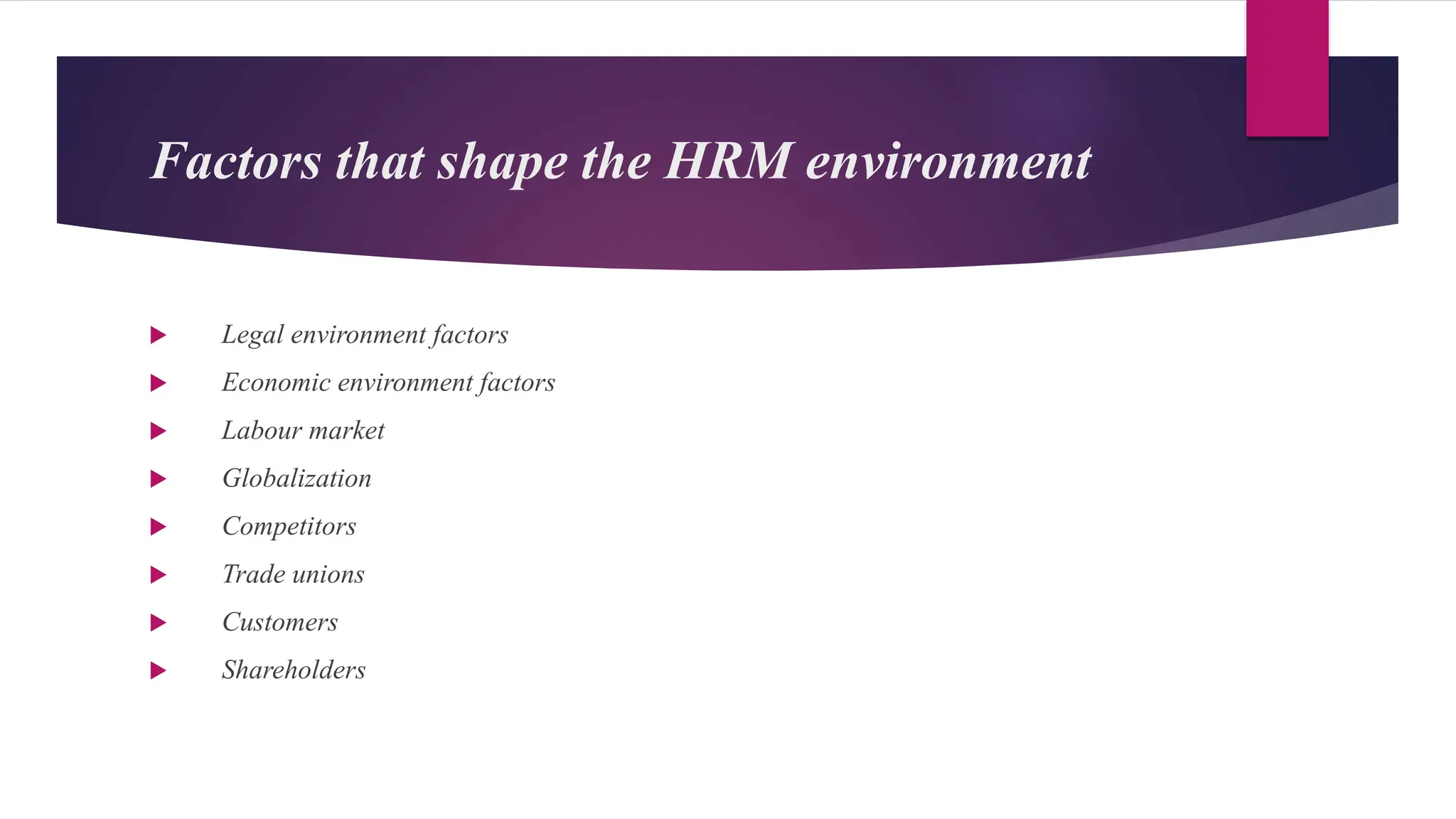 Factors that shape the HRM environment
 Legal environment factors
 Economic environment factors
 Labour market
 Globalization
 Competitors
 Trade unions
 Customers
 Shareholders
 