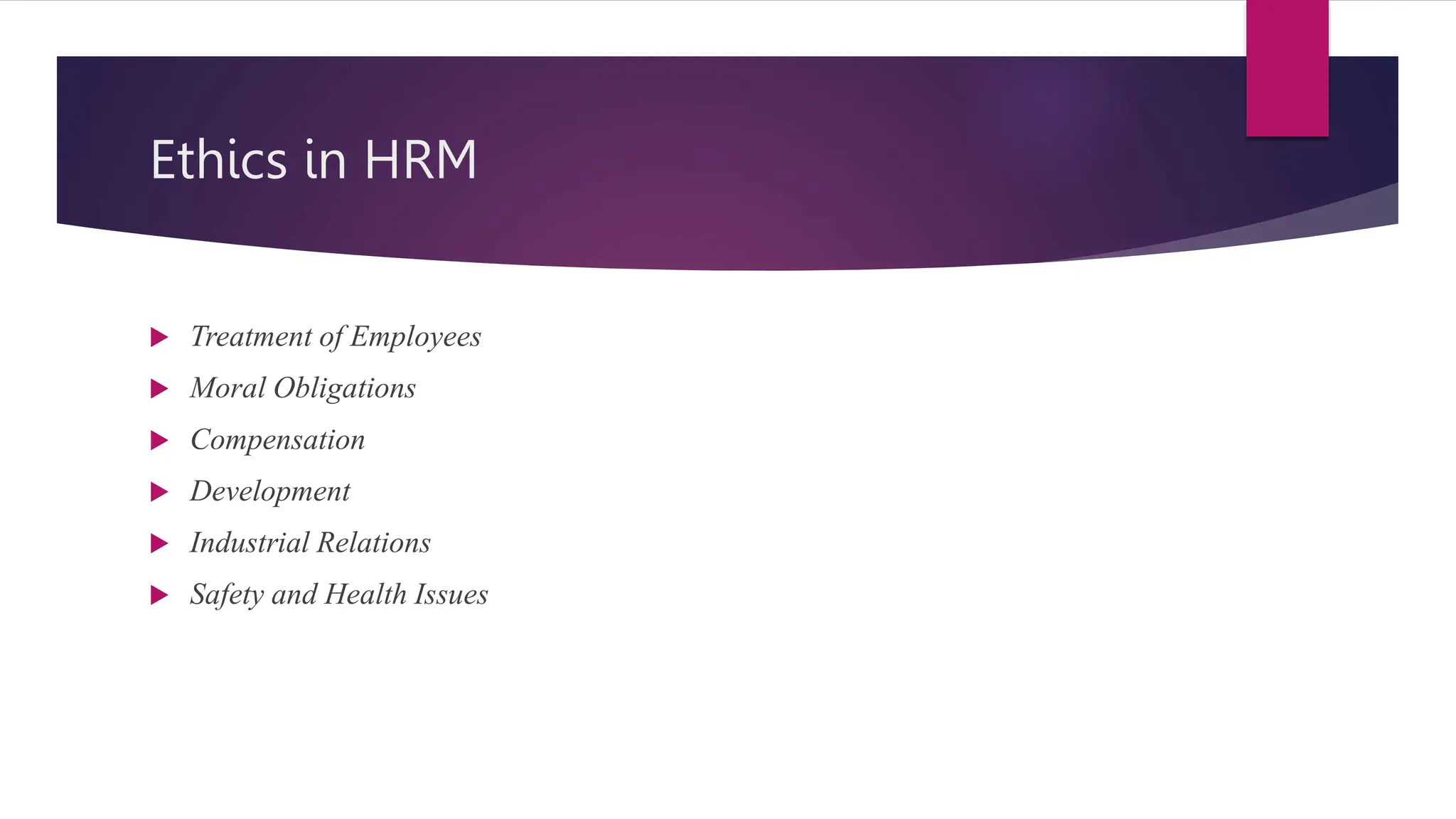 Ethics in HRM
 Treatment of Employees
 Moral Obligations
 Compensation
 Development
 Industrial Relations
 Safety and Health Issues
 