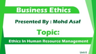 Presented By : Mohd Asaf
Topic:
Business Ethics
Unit-5
Ethics In Human Resource Management
 
