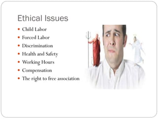 Ethical Issues
 Child Labor
 Forced Labor
 Discrimination
 Health and Safety
 Working Hours
 Compensation
 The right to free association
 