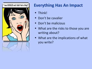 • Think!
• Don’t be cavalier
• Don’t be malicious
• What are the risks to those you are
writing about?
• What are the impl...