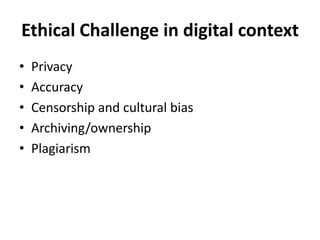 Ethical Challenge in digital context 
•Privacy 
•Accuracy 
•Censorship and cultural bias 
•Archiving/ownership 
•Plagiarism  