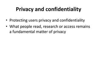 Privacy and confidentiality 
•Protecting users privacy and confidentiality 
•What people read, research or access remains a fundamental matter of privacy  