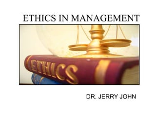 ETHICS IN MANAGEMENT
DR. JERRY JOHN
 