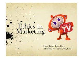 Ethics in
Marketing
Mata Kuliah: Etika Bisnis
Intruktur: Ika Rachmawati, S.AB
 