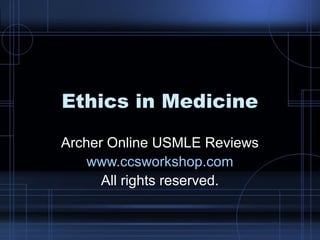 Ethics in Medicine
Archer Online USMLE Reviews
www.ccsworkshop.com
All rights reserved.

 
