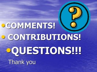 •COMMENTS!
• CONTRIBUTIONS!
Thank you
•QUESTIONS!!!
 