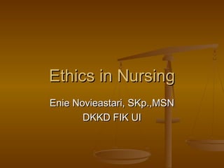 Ethics in NursingEthics in Nursing
Enie Novieastari, SKp.,MSNEnie Novieastari, SKp.,MSN
DKKD FIK UIDKKD FIK UI
 