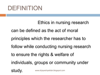 DEFINITION
Ethics in nursing research
can be defined as the act of moral
principles which the researcher has to
follow whi...