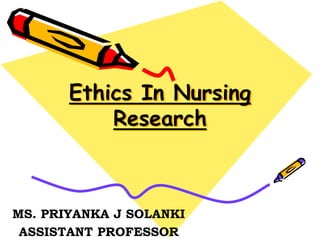 Ethics In Nursing
Research
MS. PRIYANKA J SOLANKI
ASSISTANT PROFESSOR
 