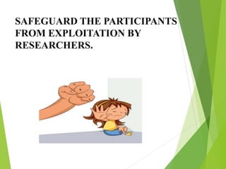 SAFEGUARD THE PARTICIPANTS
FROM EXPLOITATION BY
RESEARCHERS.
 