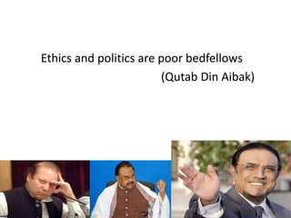 Ethics and politics are poor bedfellows
(Qutab Din Aibak)
 