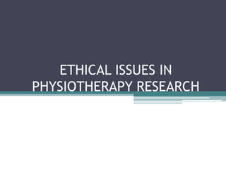 ETHICAL ISSUES IN
PHYSIOTHERAPY RESEARCH
 