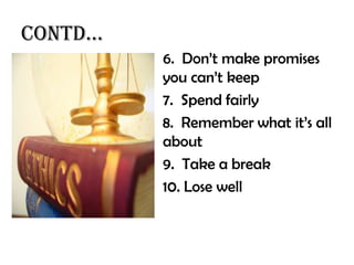 Contd…
         6. Don’t make promises
         you can’t keep
         7. Spend fairly
         8. Remember what it’s all
         about
         9. Take a break
         10. Lose well
 