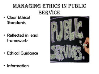 Managing Ethics in Public
            Service
• Clear Ethical
  Standards

• Reflected in legal
  framework

• Ethical Guidance

• Information
 