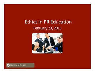 Ethics in PR Education 
February 23, 2011 
 