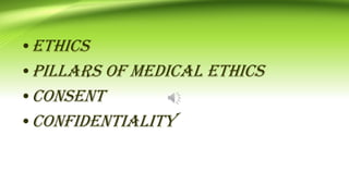 •ETHICS
•PILLARS OF MEDICAL ETHICS
•CONSENT
•CONFIDENTIALITY
 