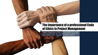 The importance of a professional Code
of Ethics in Project Management
Débora EFIOGBE and Kenza DIAKITE under the
supervision of Dr .Yannick ATTHOS DIAYE
 