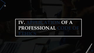 IV. APPLICATION OF A
PROFESSIONAL CODE OF
ETHICS
 