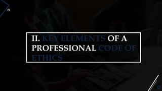 II. KEY ELEMENTS OF A
PROFESSIONAL CODE OF
ETHICS
 