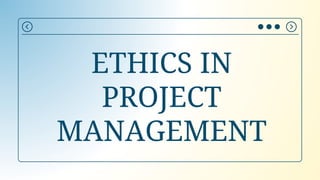 ETHICS IN
PROJECT
MANAGEMENT
 