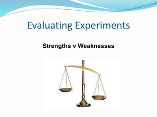 Evaluating Experiments
Strengths v Weaknesses
 