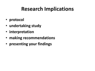 Research Implications
• protocol
• undertaking study
• interpretation
• making recommendations
• presenting your findings
 