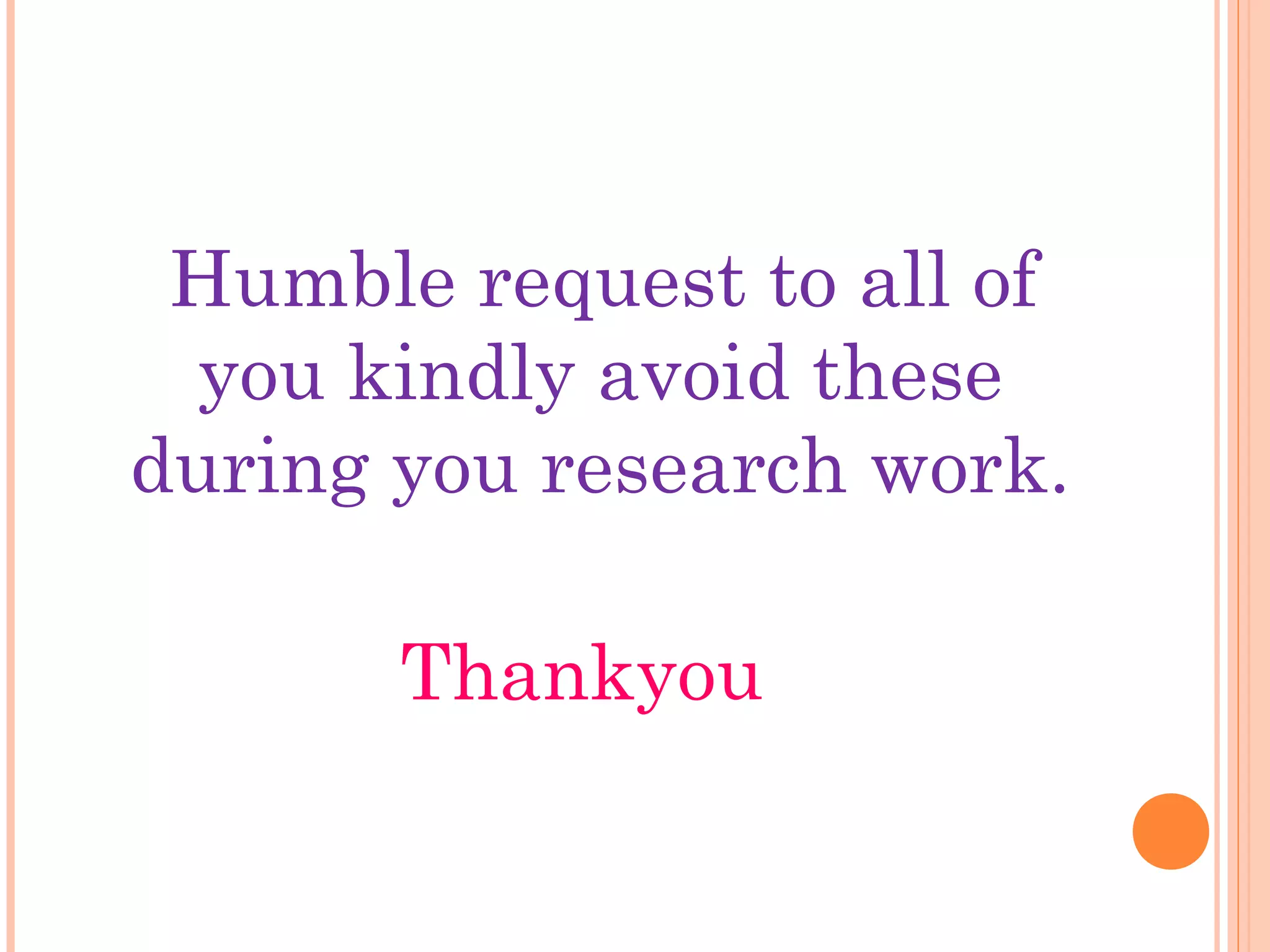 Humble request to all of
you kindly avoid these
during you research work.
Thankyou
 