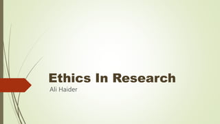 Ethics In Research
Ali Haider
 