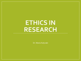 ETHICS IN
RESEARCH
Dr. Maria Kalyvaki
 