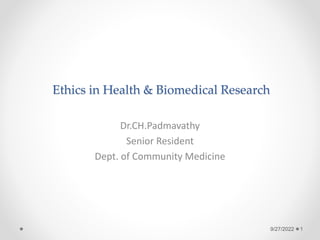 Ethics in Health & Biomedical Research
Dr.CH.Padmavathy
Senior Resident
Dept. of Community Medicine
9/27/2022 1
 