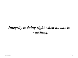 Integrity is doing right when no one is
watching.
3/10/2023 24
 