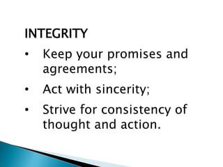 INTEGRITY
• Keep your promises and
agreements;
• Act with sincerity;
• Strive for consistency of
thought and action.
 