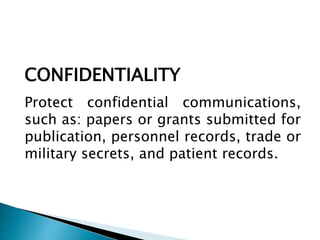 CONFIDENTIALITY
Protect confidential communications,
such as: papers or grants submitted for
publication, personnel records, trade or
military secrets, and patient records.
 